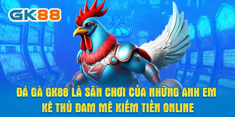 Đá gà GK88 là sân chơi của những anh em kê thủ đam mê kiếm tiền online