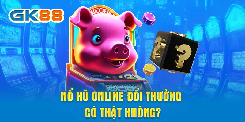 Nổ hũ online đổi thưởng có thật không?