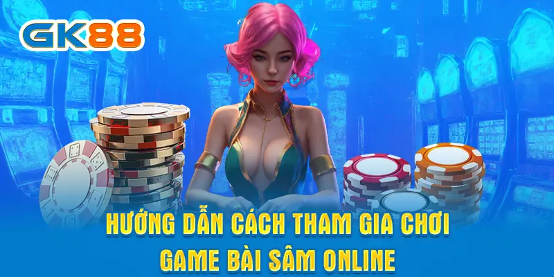 Hướng dẫn cách tham gia chơi game bài Sâm online