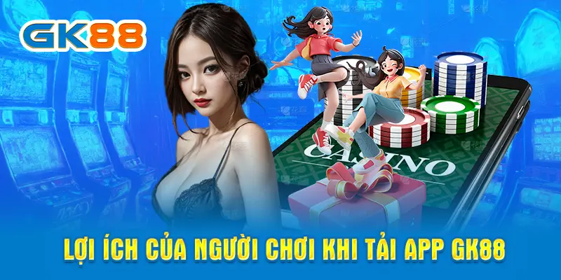 Lợi ích của người chơi khi tải app GK88