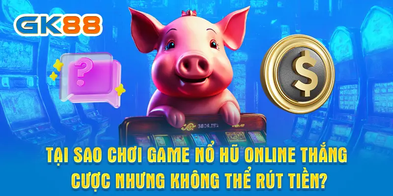 Tại sao chơi game nổ hũ online thắng cược nhưng không thể rút tiền?