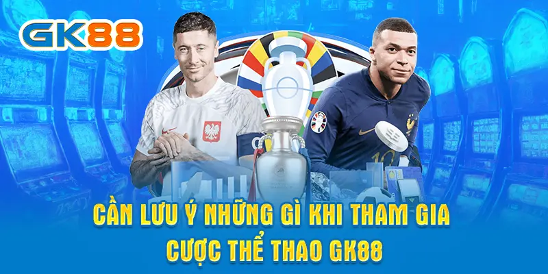 Cần lưu ý những gì khi tham gia cược Thể thao GK88