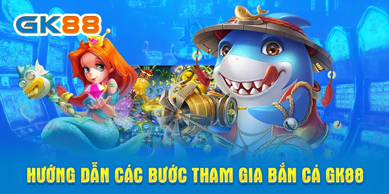 Hướng dẫn các bước tham gia bắn cá GK88