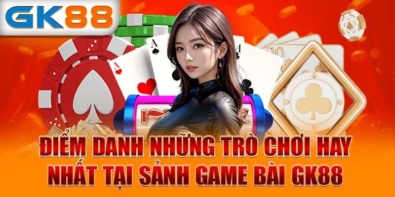 Điểm danh những trò chơi hay nhất tại sảnh game bài GK88