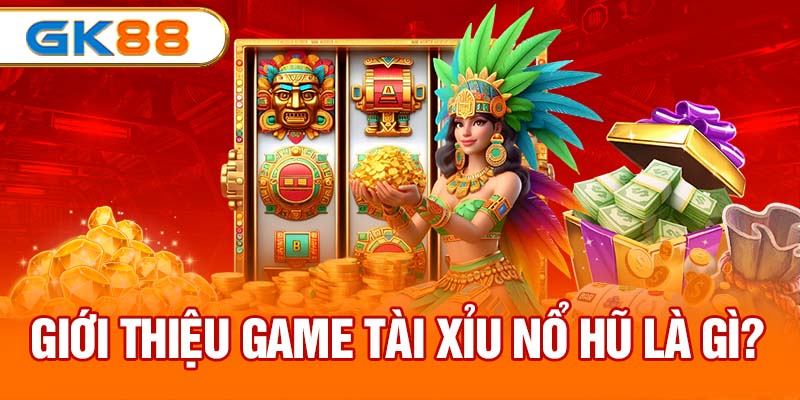 Giới thiệu game tài xỉu nổ hũ là gì? 