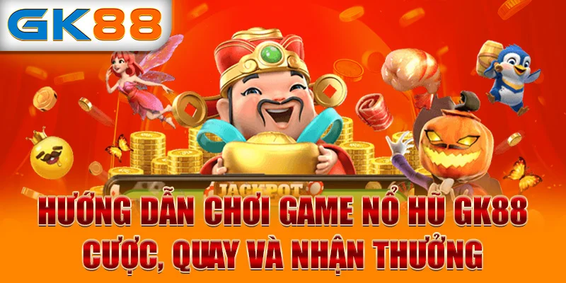 Hướng dẫn chơi game nổ hũ GK88 – Cược, quay và nhận thưởng